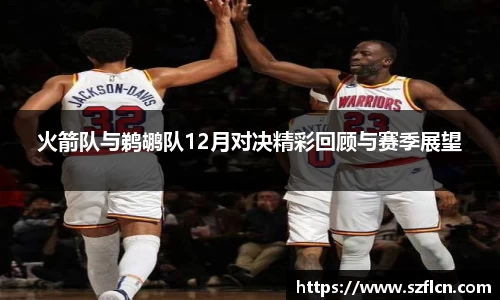 火箭队与鹈鹕队12月对决精彩回顾与赛季展望