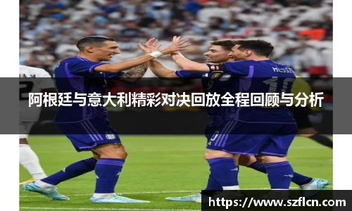 阿根廷与意大利精彩对决回放全程回顾与分析