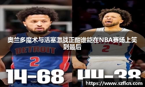 奥兰多魔术与活塞激战正酣谁能在NBA赛场上笑到最后