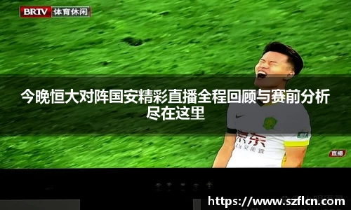 今晚恒大对阵国安精彩直播全程回顾与赛前分析尽在这里