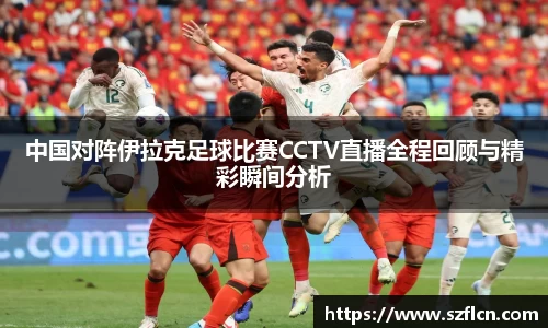 中国对阵伊拉克足球比赛CCTV直播全程回顾与精彩瞬间分析